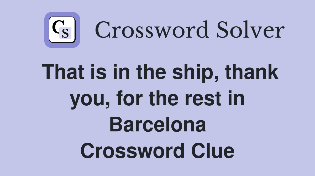 That is in the ship, thank you, for the rest in Barcelona Crossword Clue