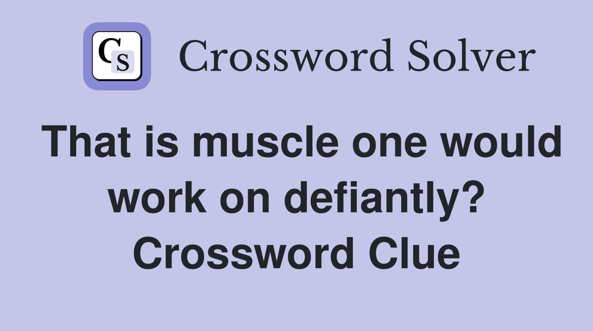 That is muscle one would work on defiantly? Crossword Clue