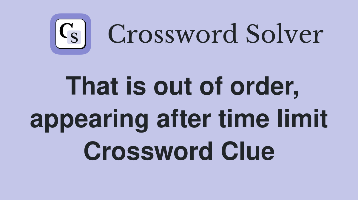 That is out of order, appearing after time limit Crossword Clue