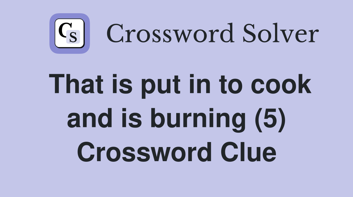 That is put in to cook and is burning (5) Crossword Clue