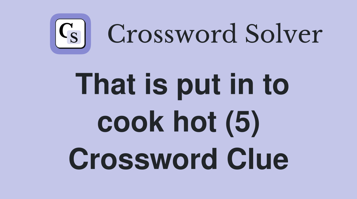 That is put in to cook hot (5) Crossword Clue