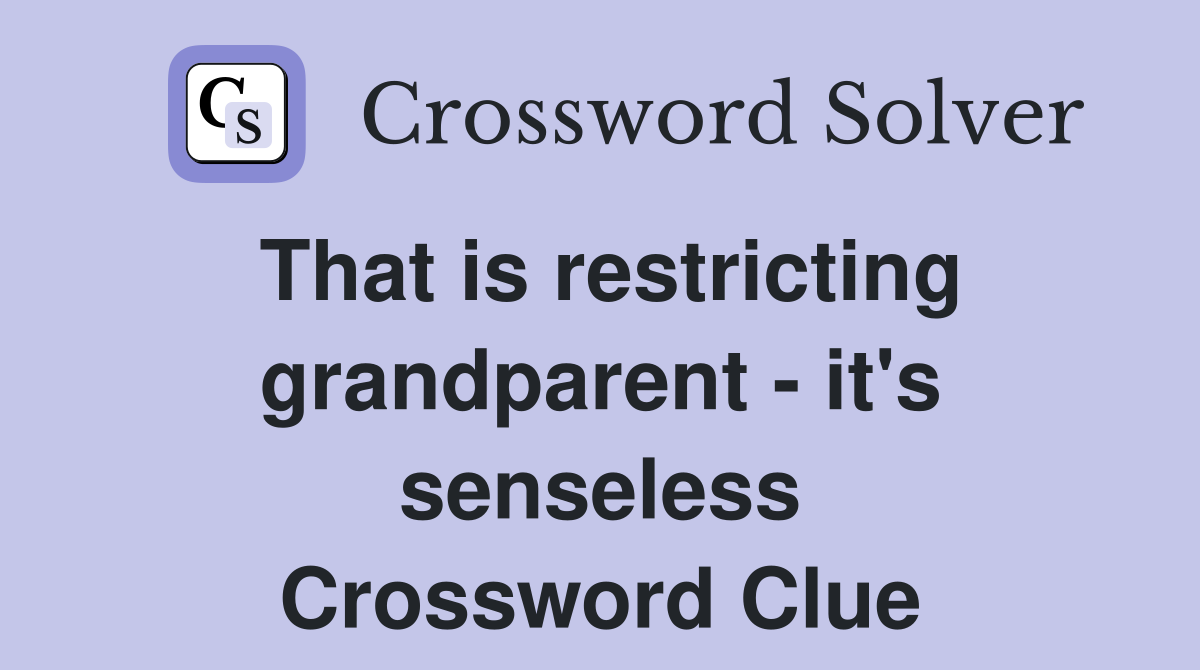 That is restricting grandparent - it's senseless Crossword Clue