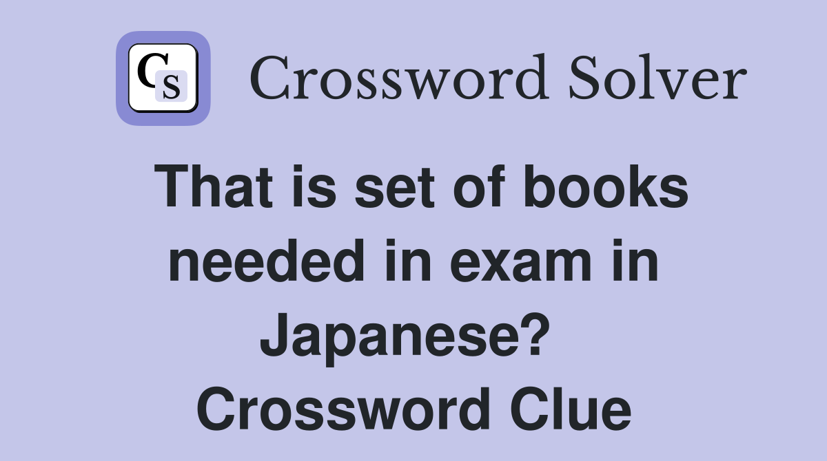 That is set of books needed in exam in Japanese?  Crossword Clue