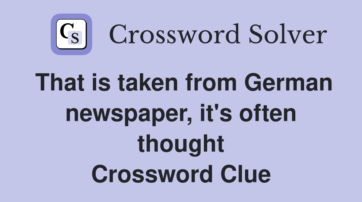That is taken from German newspaper, it's often thought Crossword Clue