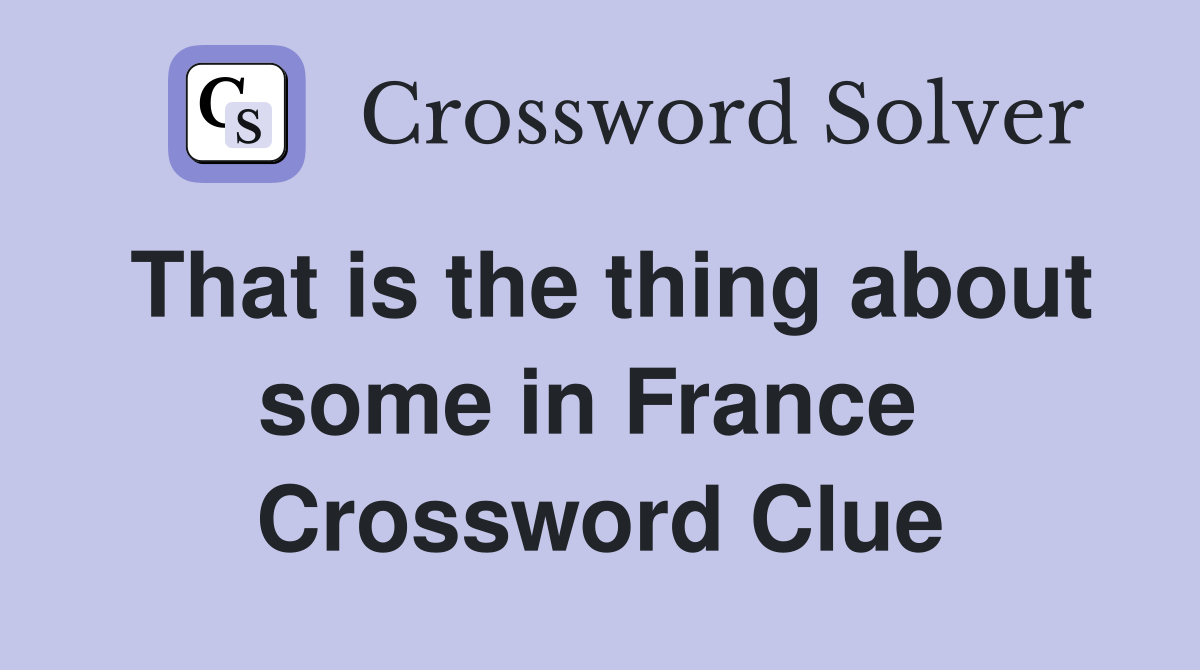 That is the thing about some in France  Crossword Clue