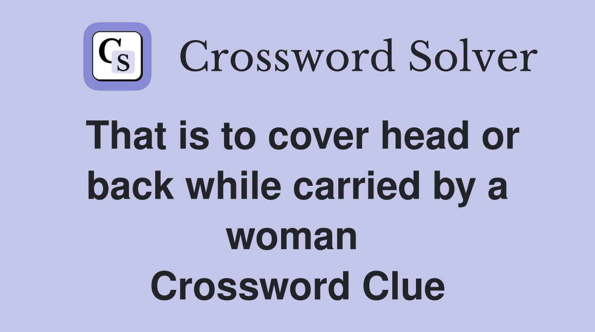 That is to cover head or back while carried by a woman  Crossword Clue