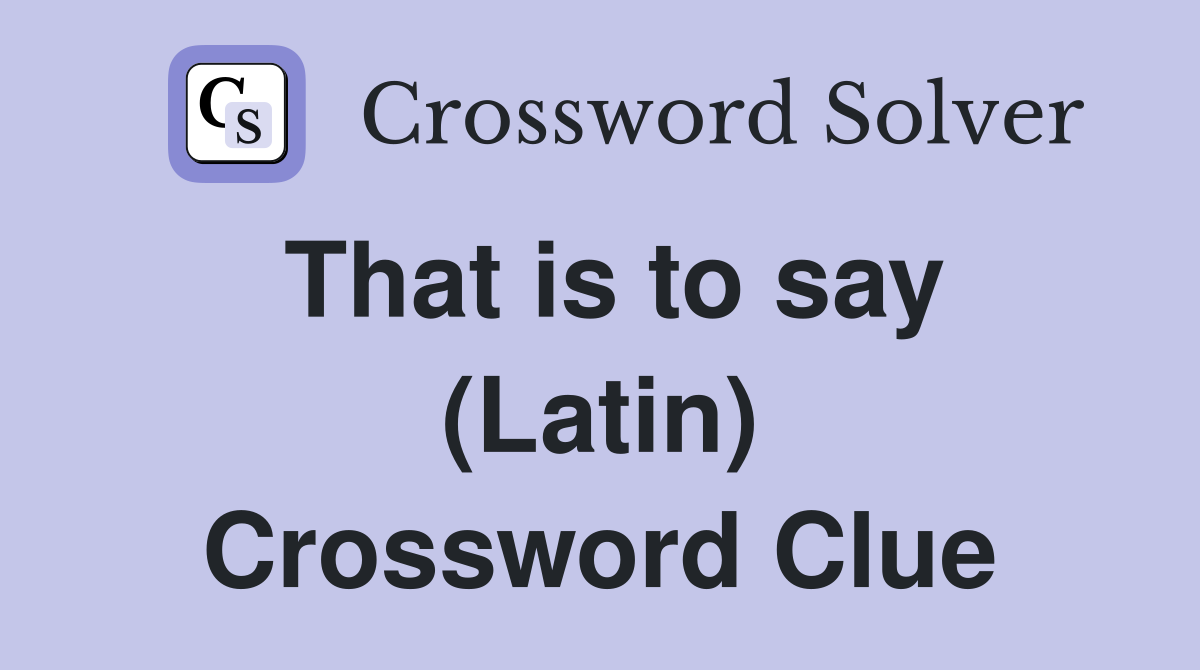 That is to say (Latin) Crossword Clue