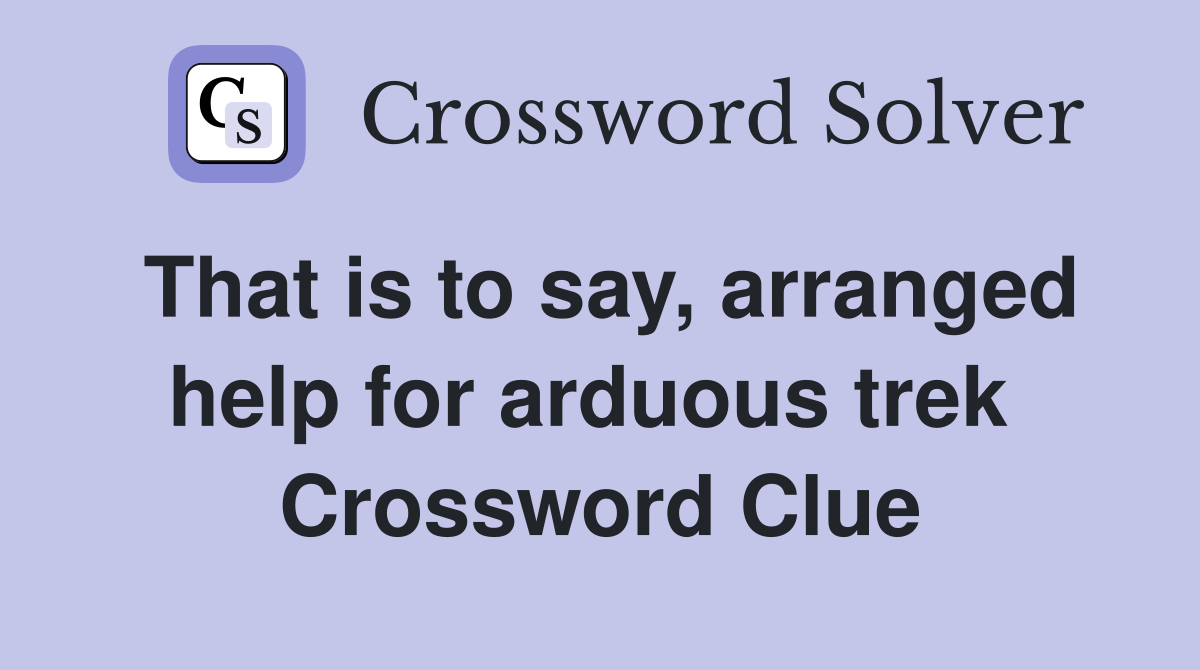 That is to say, arranged help for arduous trek  Crossword Clue