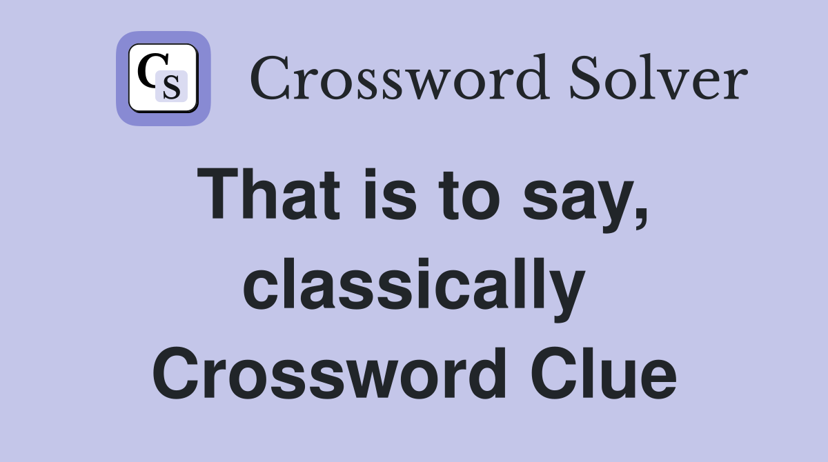 That is to say, classically Crossword Clue