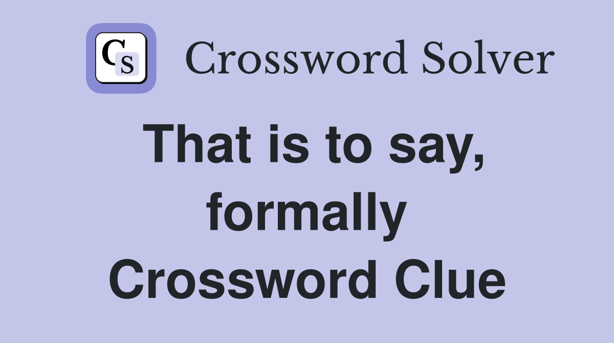 That is to say, formally Crossword Clue