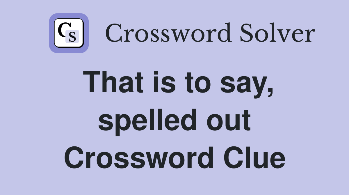That is to say, spelled out Crossword Clue
