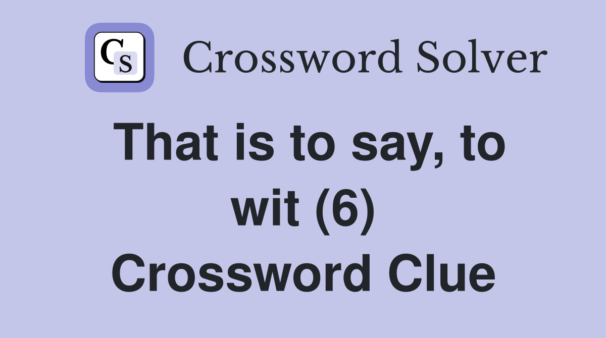 That is to say, to wit (6) Crossword Clue