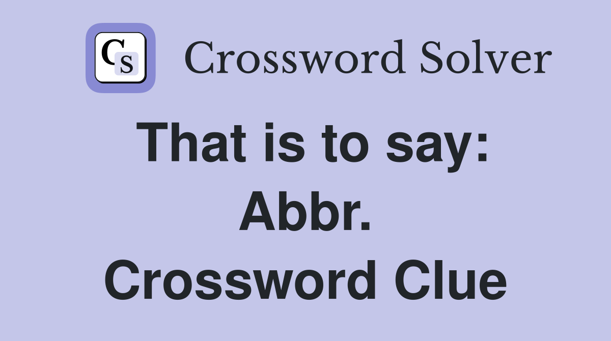 That is to say: Abbr. Crossword Clue