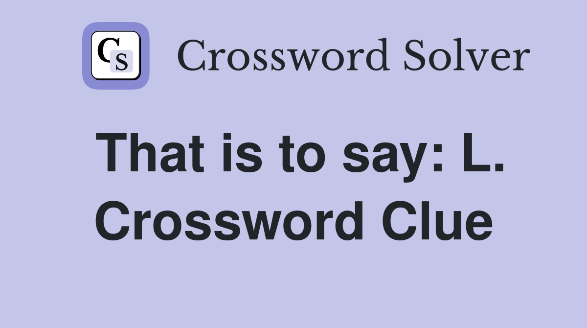 That is to say: L. Crossword Clue