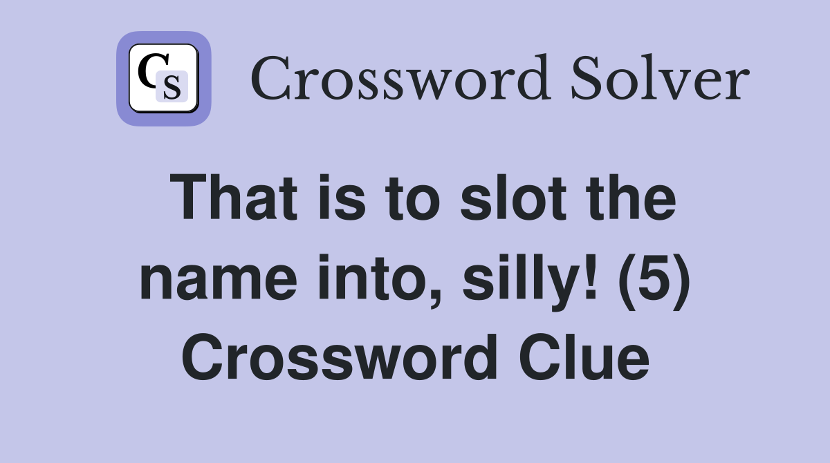 That is to slot the name into, silly! (5) Crossword Clue