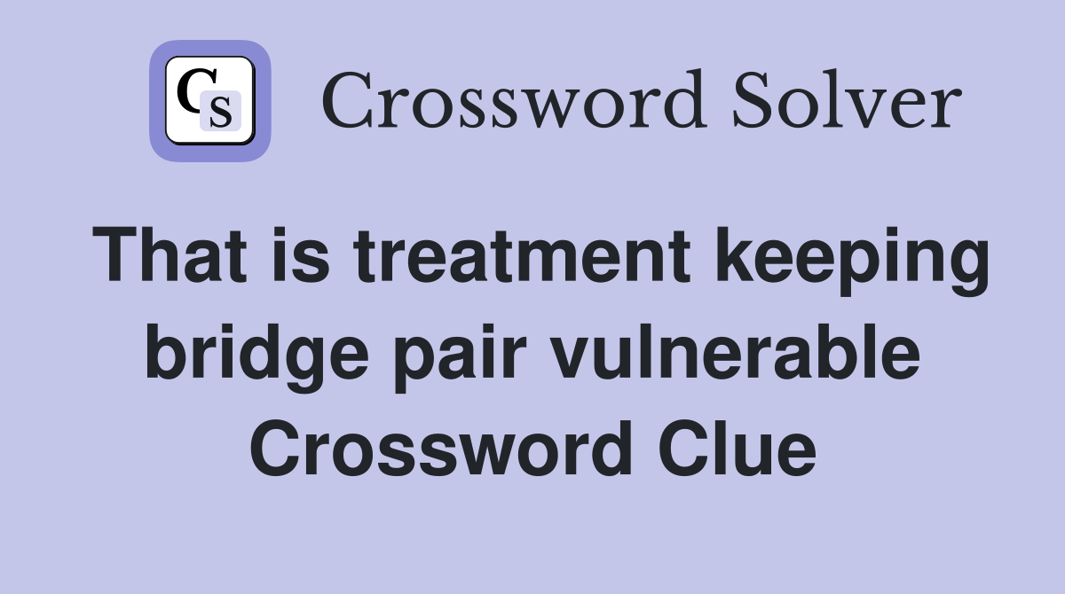That is treatment keeping bridge pair vulnerable Crossword Clue