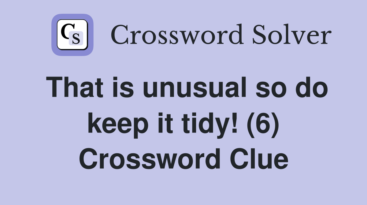 That is unusual so do keep it tidy! (6) Crossword Clue