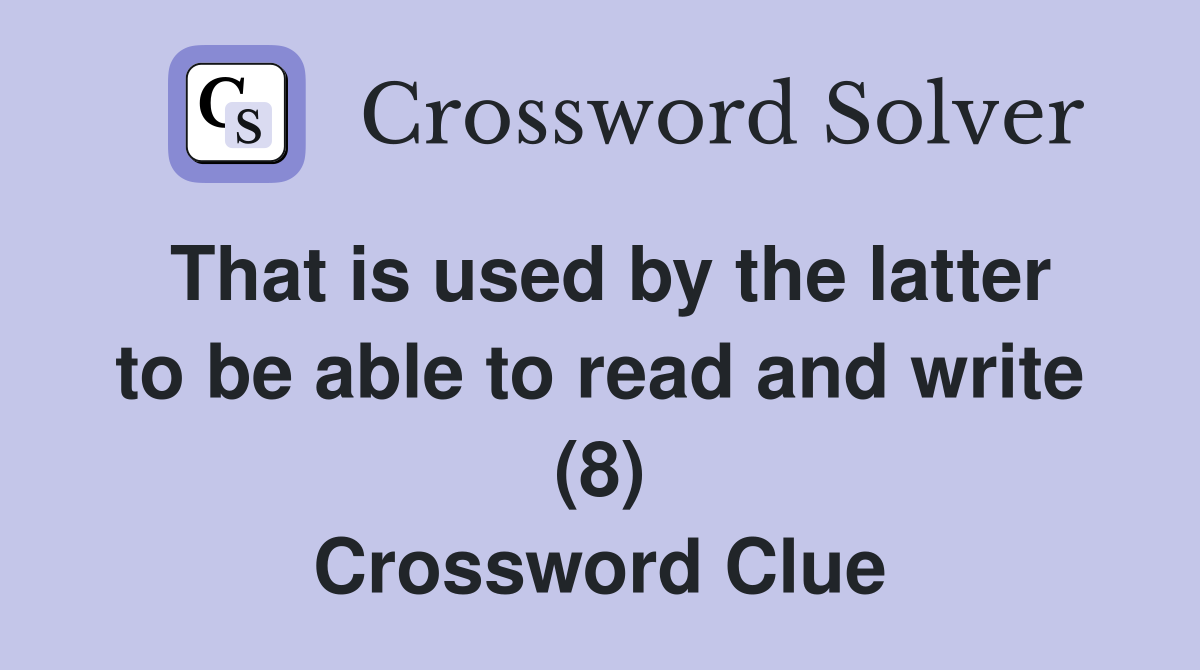 That is used by the latter to be able to read and write (8) Crossword Clue