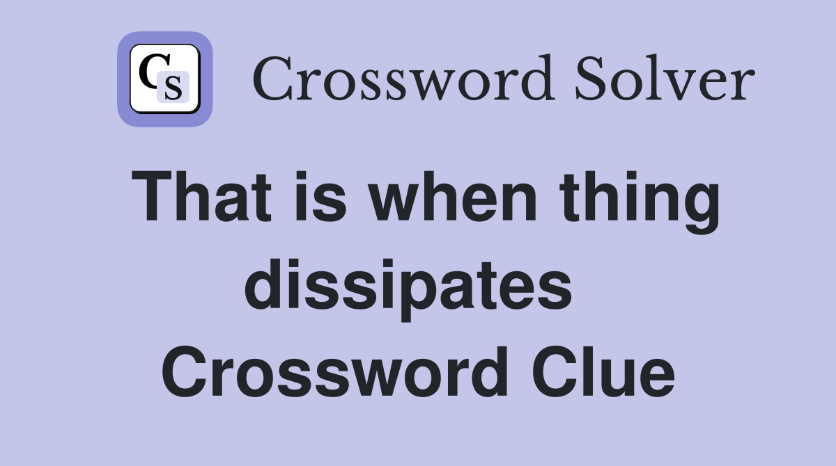That is when thing dissipates  Crossword Clue