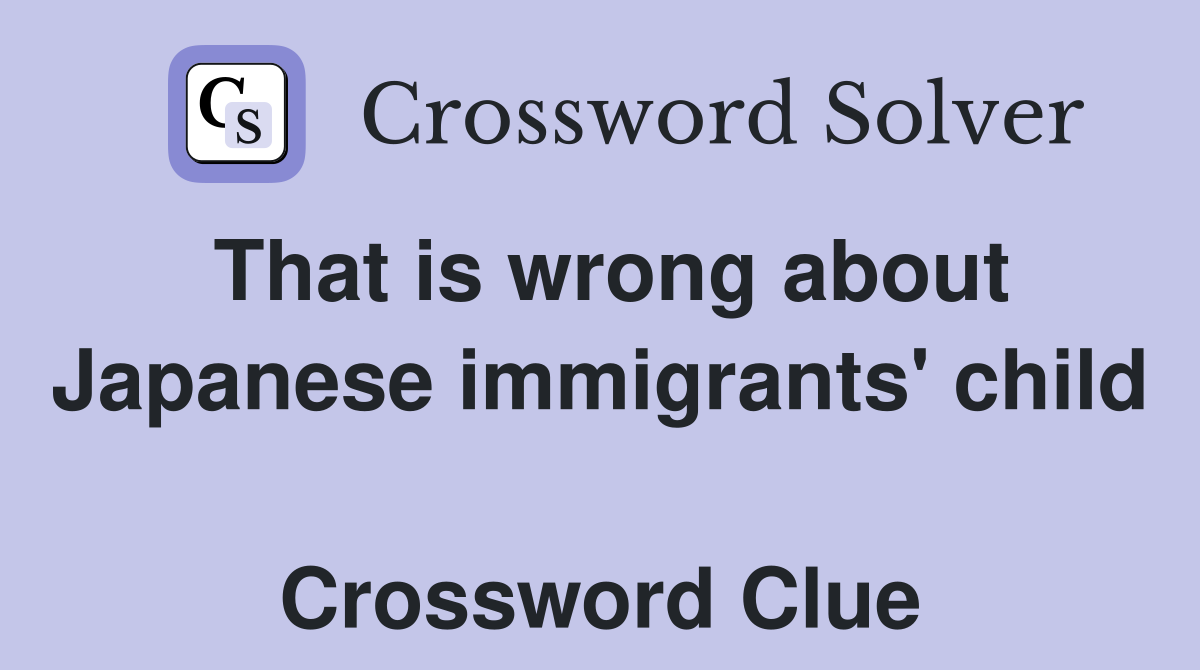That is wrong about Japanese immigrants' child  Crossword Clue
