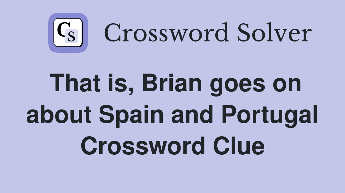 That is, Brian goes on about Spain and Portugal Crossword Clue