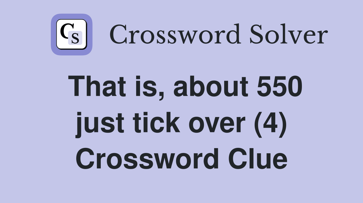 That is, about 550 just tick over (4) Crossword Clue
