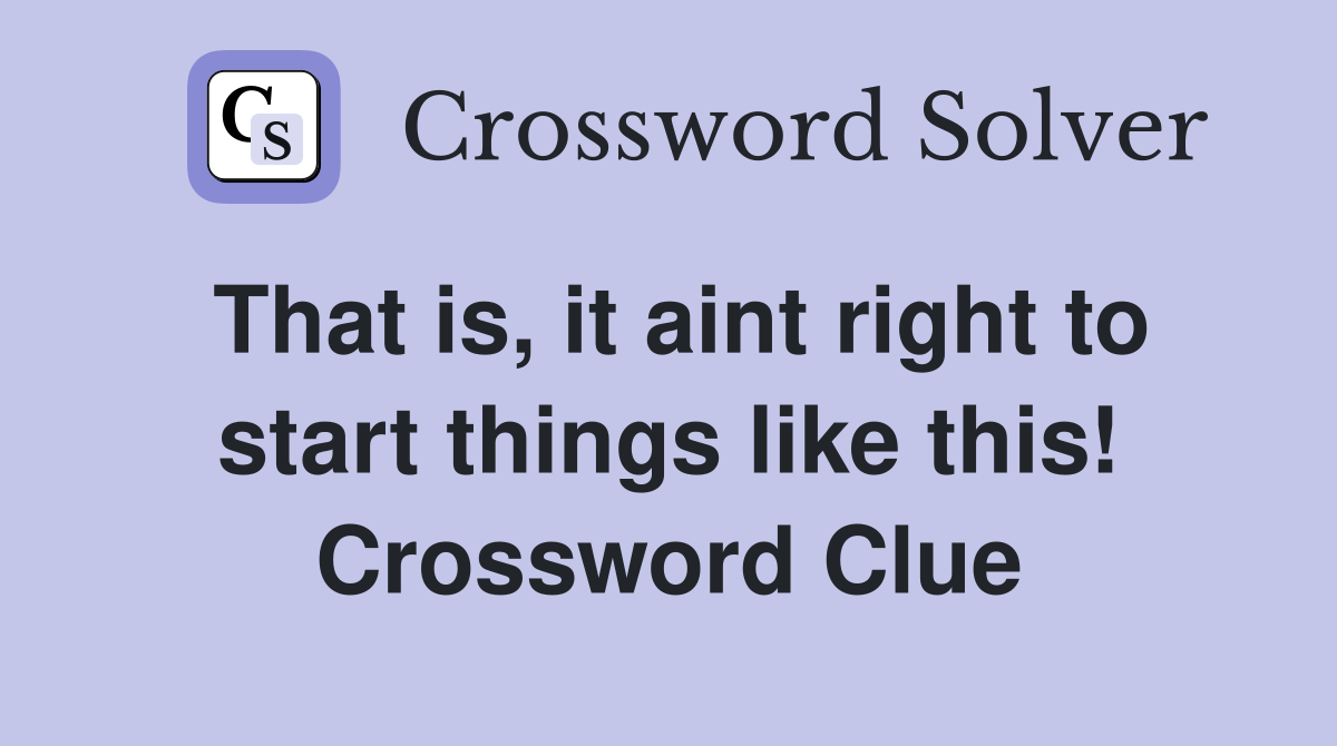 That is, it aint right to start things like this! Crossword Clue