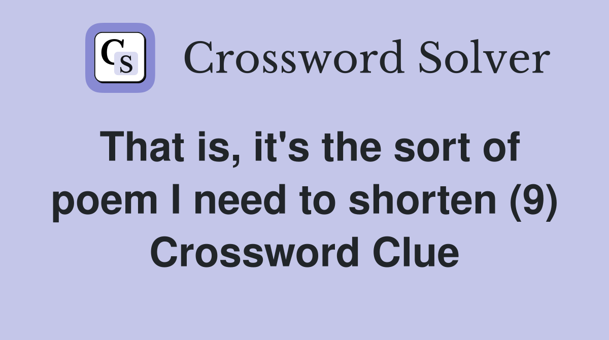 That is, it's the sort of poem I need to shorten (9) Crossword Clue