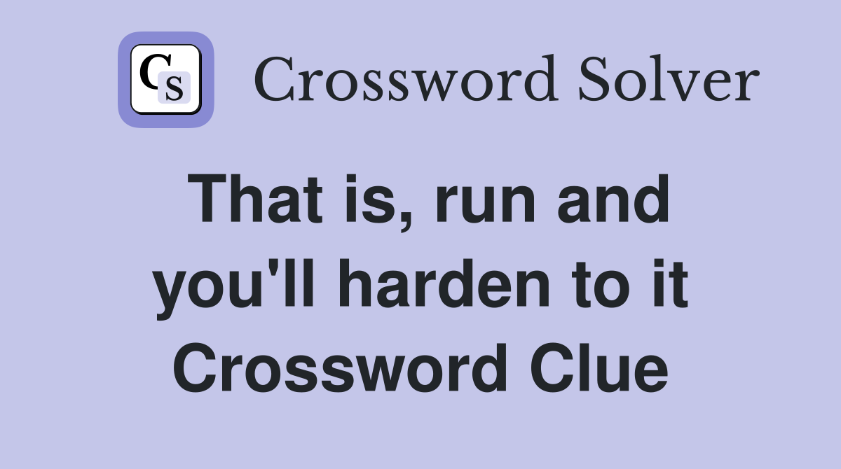 That is, run and you'll harden to it Crossword Clue