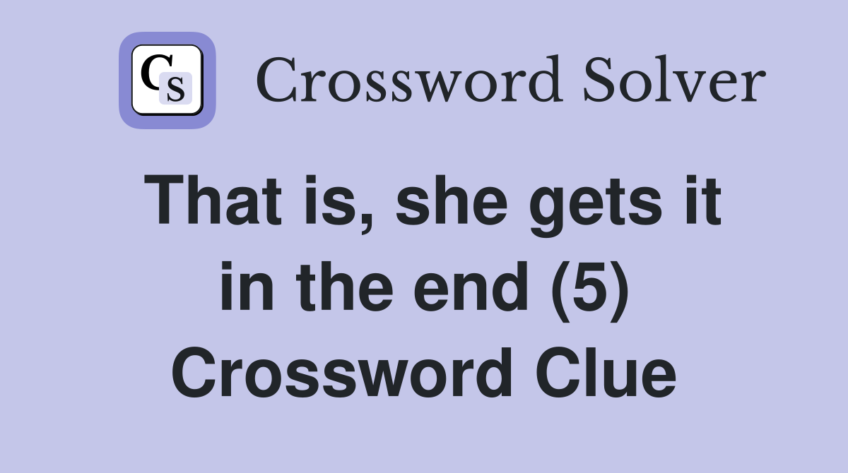 That is, she gets it in the end (5) Crossword Clue