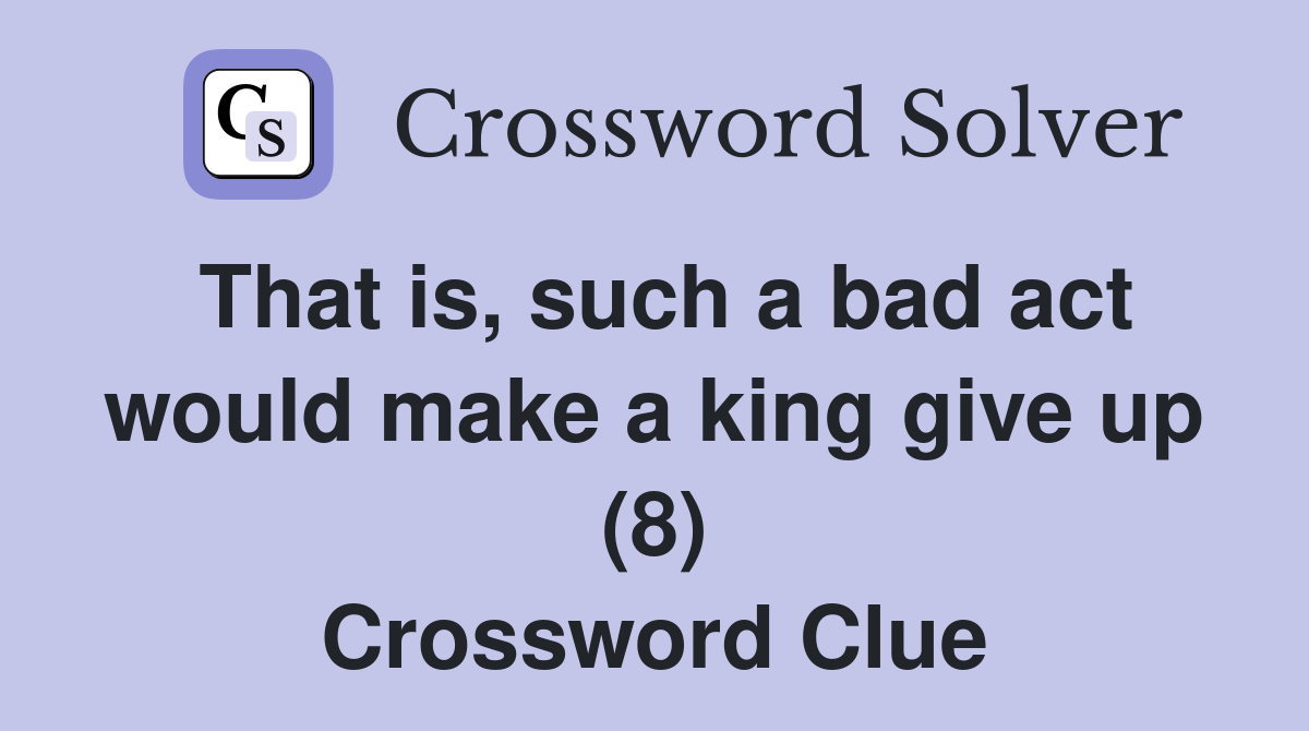 That is, such a bad act would make a king give up (8) Crossword Clue