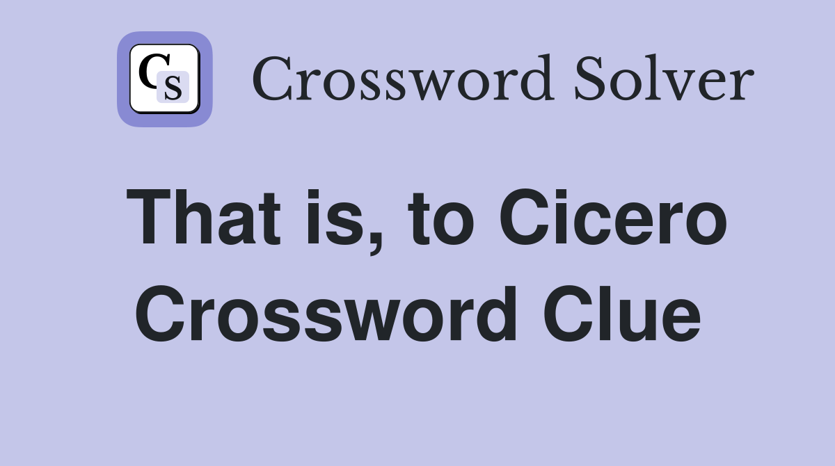 That is, to Cicero Crossword Clue