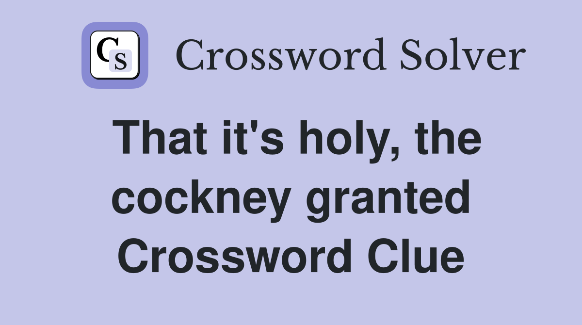 That it's holy, the cockney granted Crossword Clue