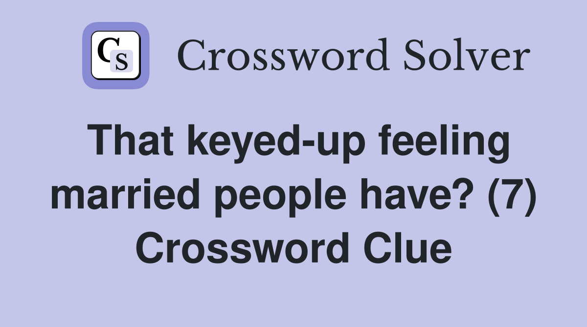That keyed-up feeling married people have? (7) Crossword Clue