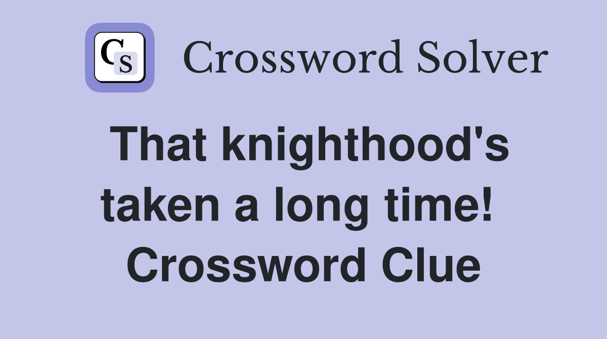 That knighthood's taken a long time!  Crossword Clue