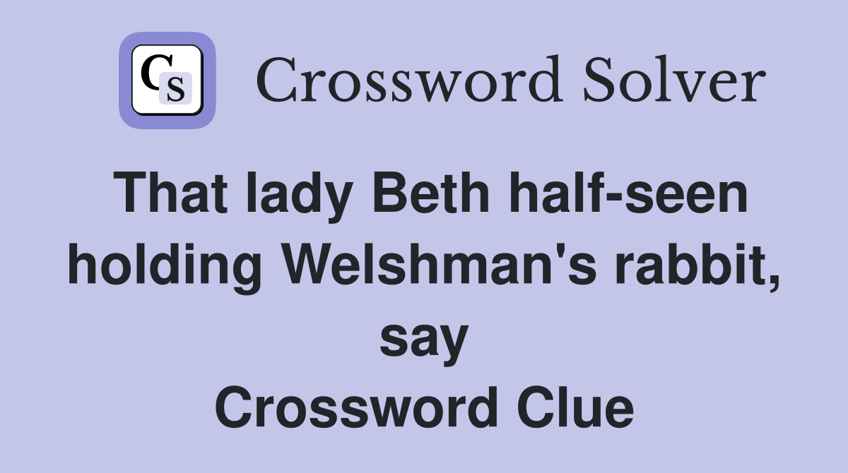 That lady Beth half-seen holding Welshman's rabbit, say Crossword Clue