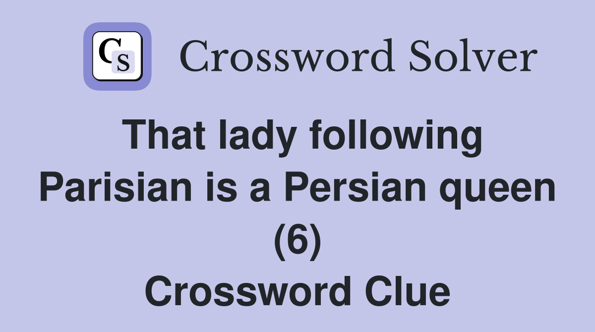 That lady following Parisian is a Persian queen (6) Crossword Clue
