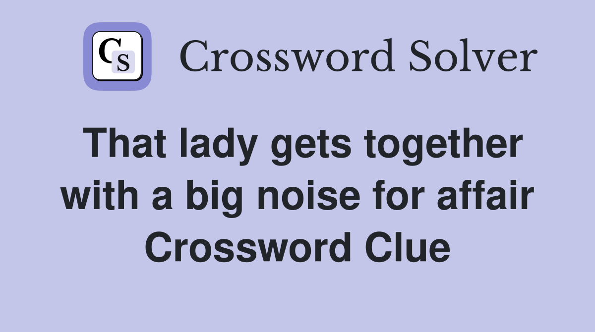 That lady gets together with a big noise for affair Crossword Clue