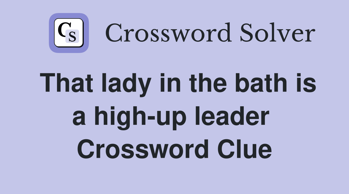 That lady in the bath is a high-up leader  Crossword Clue