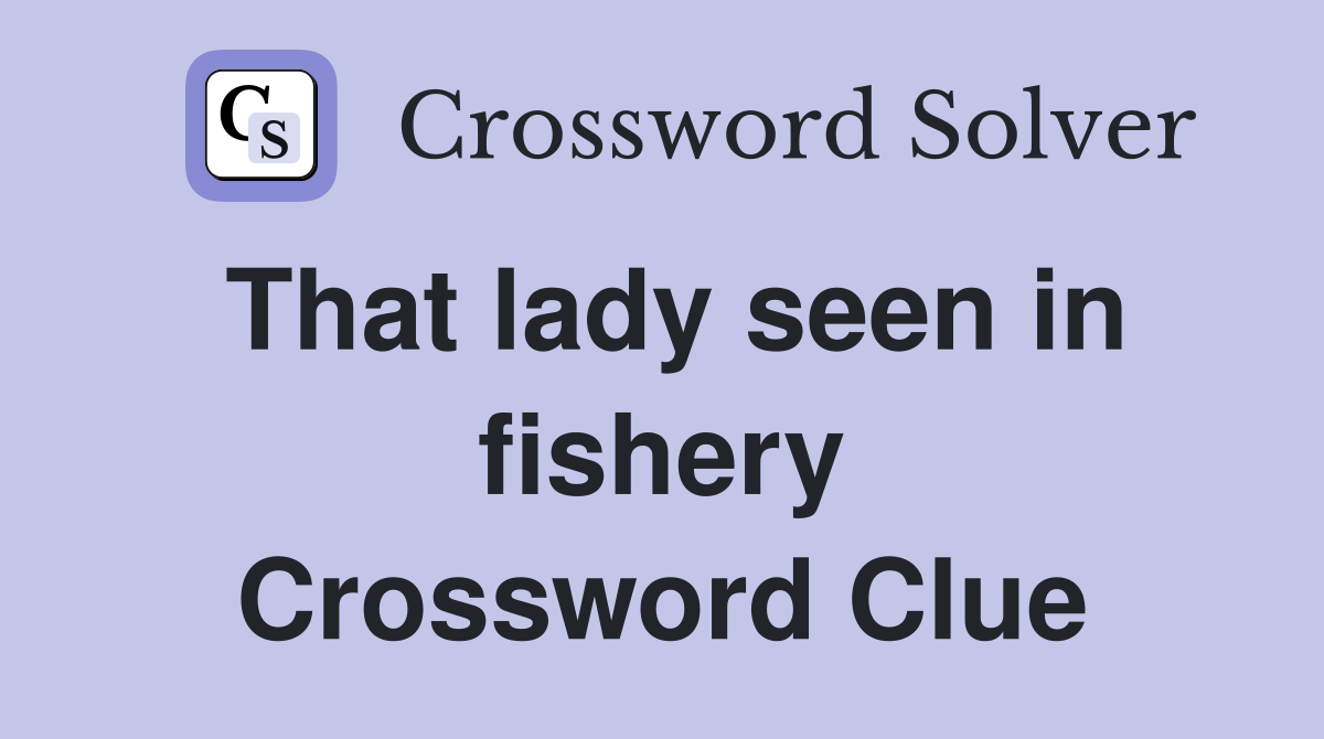 That lady seen in fishery Crossword Clue