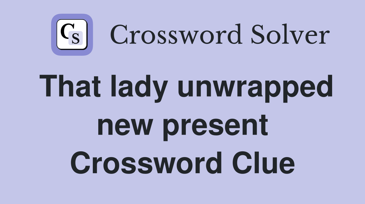 That lady unwrapped new present Crossword Clue