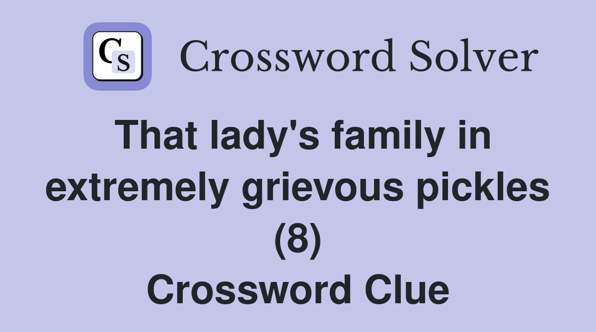 That lady's family in extremely grievous pickles (8) Crossword Clue