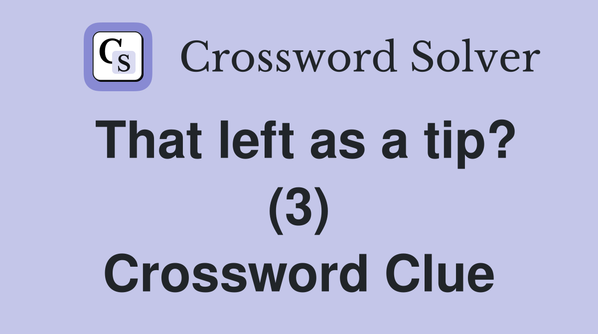 That left as a tip? (3) Crossword Clue
