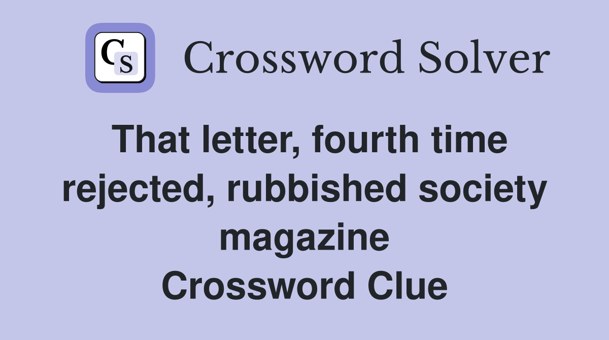 That letter, fourth time rejected, rubbished society magazine Crossword Clue