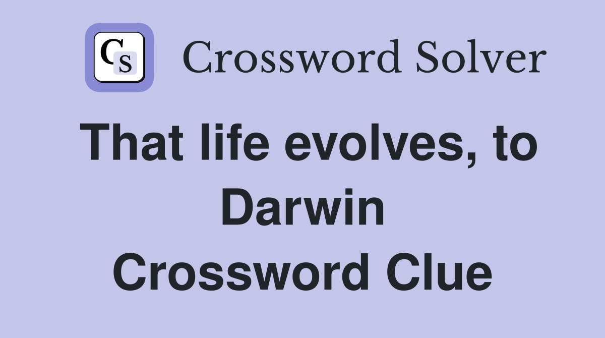 That life evolves, to Darwin Crossword Clue