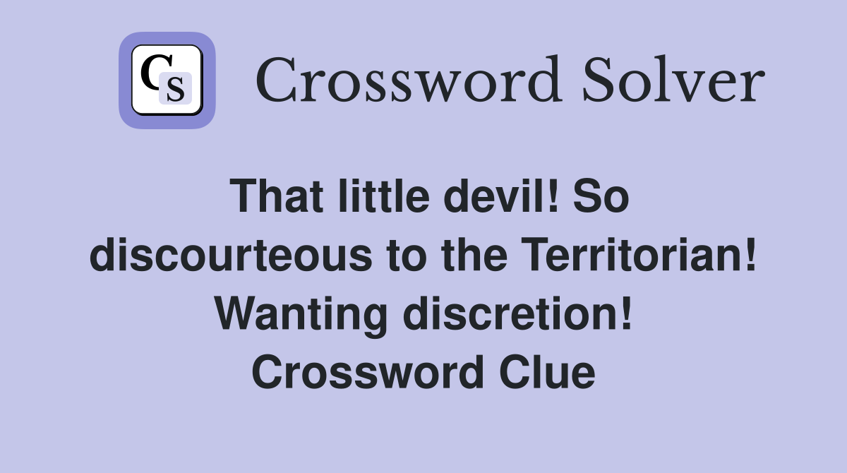 That little devil! So discourteous to the Territorian! Wanting discretion! Crossword Clue