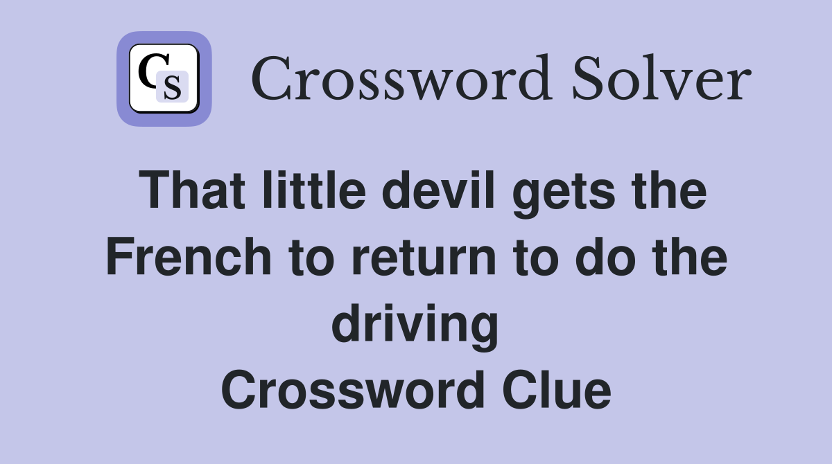 That little devil gets the French to return to do the driving Crossword Clue