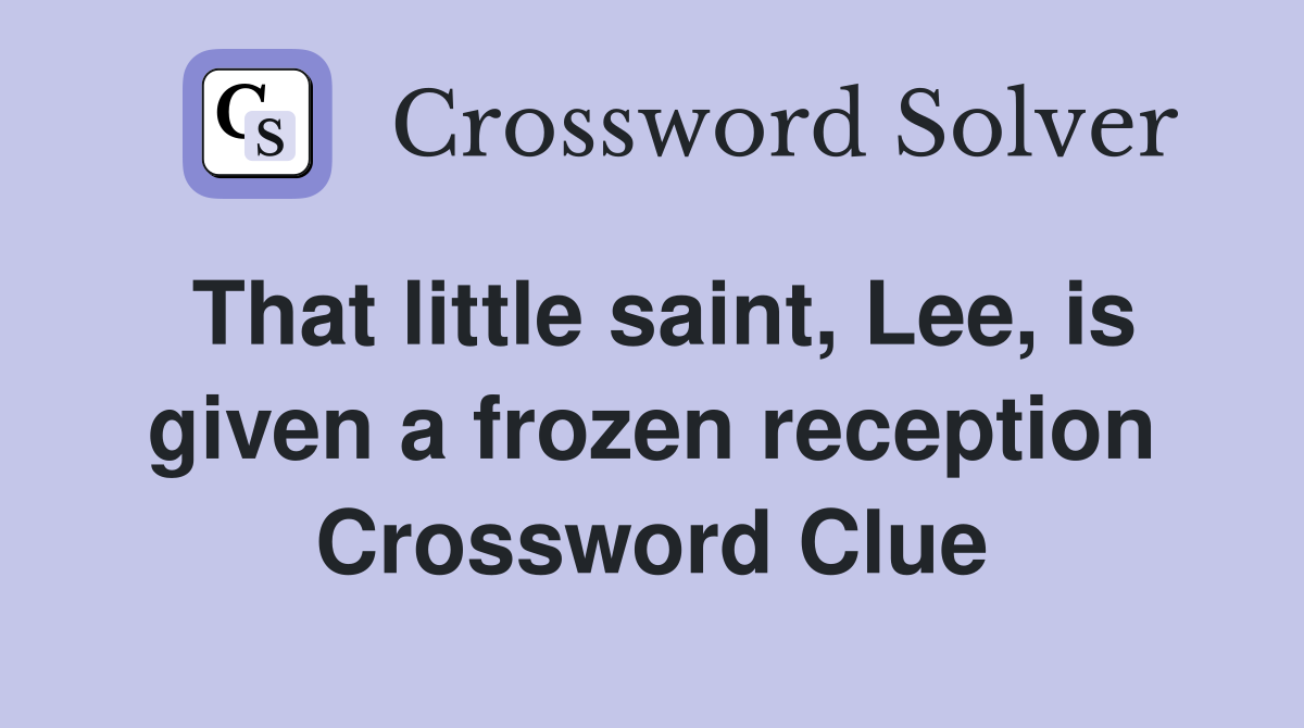 That little saint, Lee, is given a frozen reception Crossword Clue