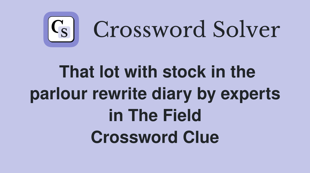 That lot with stock in the parlour rewrite diary by experts in The Field Crossword Clue