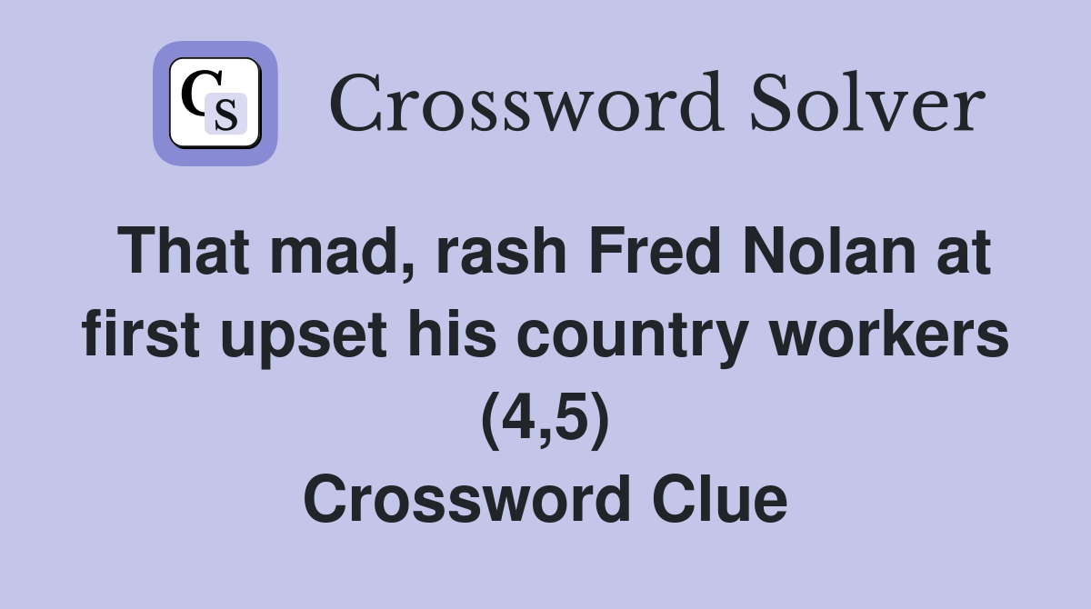 That mad, rash Fred Nolan at first upset his country workers (4,5) Crossword Clue